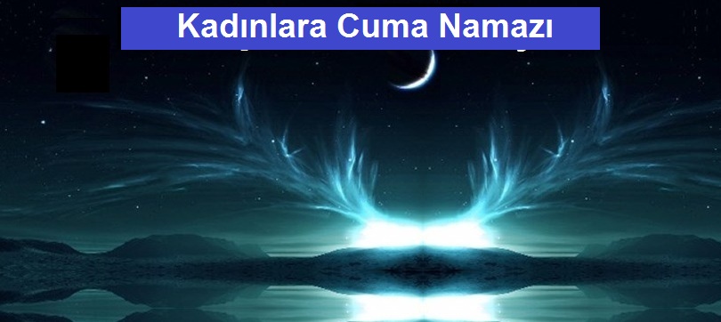 Kadınlar Neden Cuma Namazını Kılamıyor Onlara Farz Değilmi?