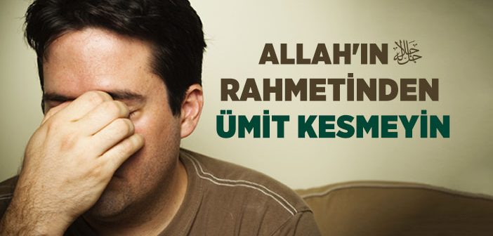 Allah'ın Rahmetinden Ümit Kesmeyin Ayetini Nasıl Anlamlıyız?
