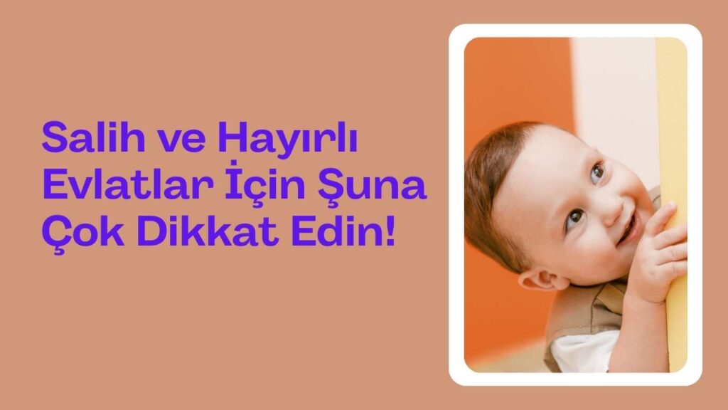 Salih ve Hayırlı Evlatlar İçin Şuna Çok Dikkat Edin!