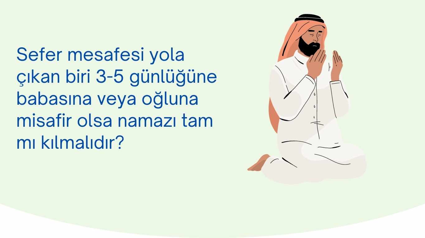 Sefer mesafesi yola çıkan biri 3-5 günlüğüne babasına veya oğluna misafir olsa namazı tam mı kılmalıdır?