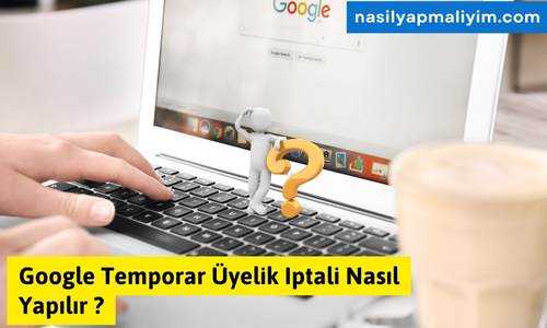 Google Temporar Üyelik Iptali Nasıl Yapılır ?