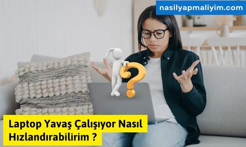 Laptop Yavaş Çalışıyor Nasıl Hızlandırabilirim?
