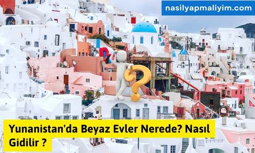 Yunanistan’da Beyaz Evler Nerede? Nasıl Gidilir ?