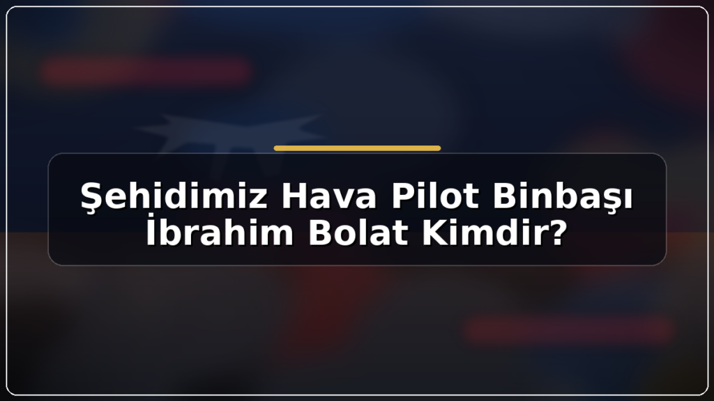 Şehidimiz Hava Pilot Binbaşı İbrahim Bolat kimdir?