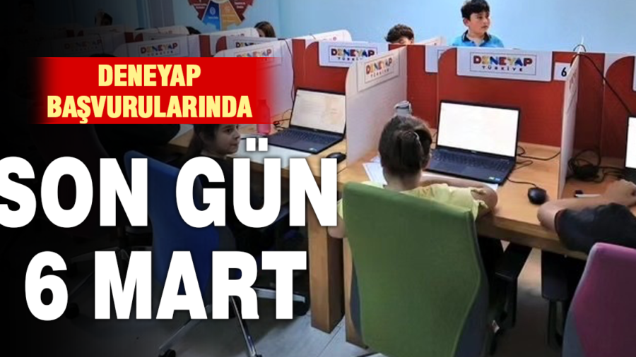 DENEYAP BAŞVURULARI İÇİN SON TARİH 6 MART