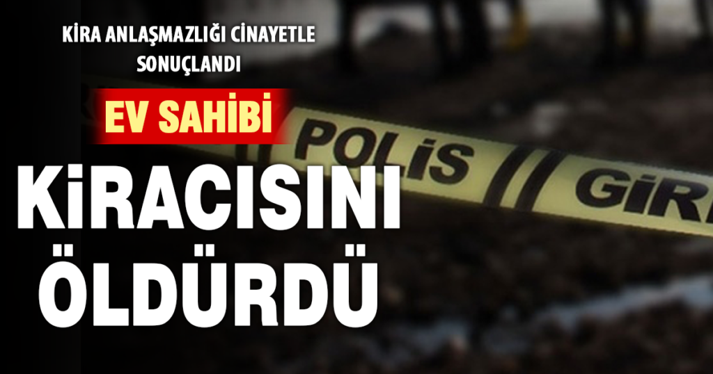 Tahliye tartışması cinayetle bitti: Ev sahibi kiracısını öldürdü 