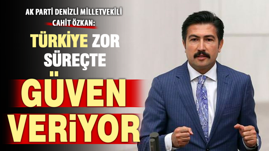 AK Parti Denizli Milletvekili Cahit Özkan: “Türkiye güçlü liderlik sayesinde küresel belirsizliklere karşı dimdik ayakta”