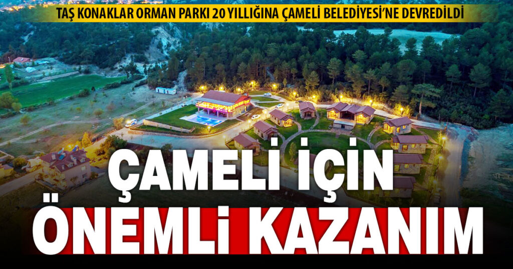Taş Konaklar Orman Parkı 20 yıllığına Çameli Belediyesi’nin oldu