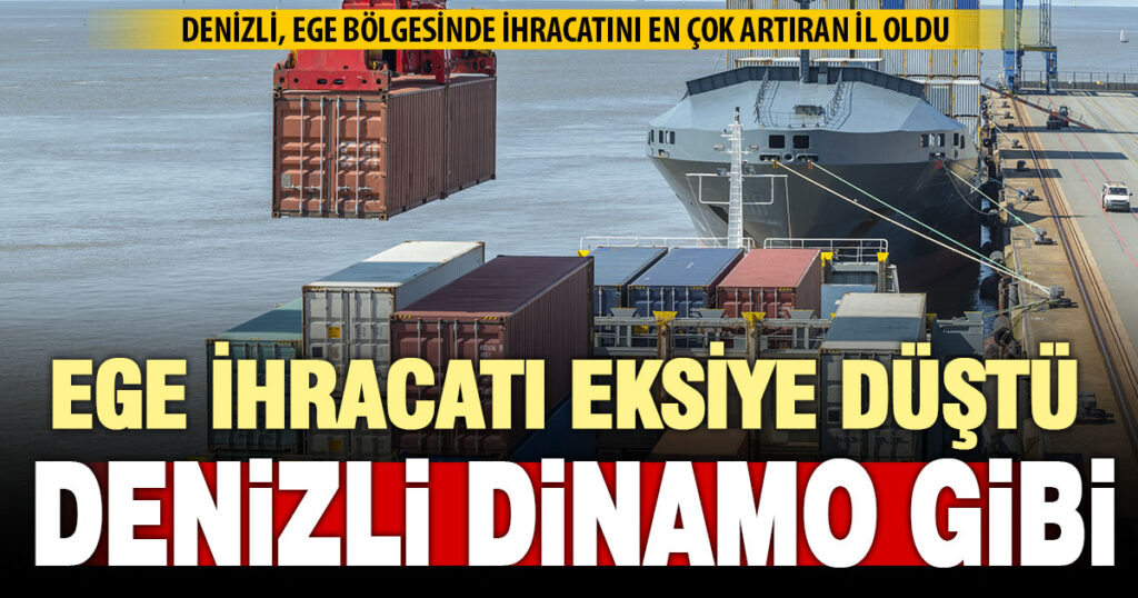 Ege ihracatı eriyor, Denizli’de artış sürüyor