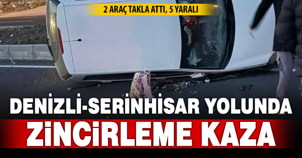 Denizli-Serinhisar karayolunda 2 araç takla attı; 5 yaralı 