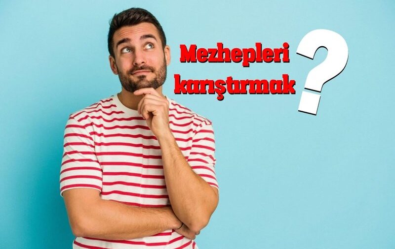 Mezhepleri karıştırmak ne demektir?