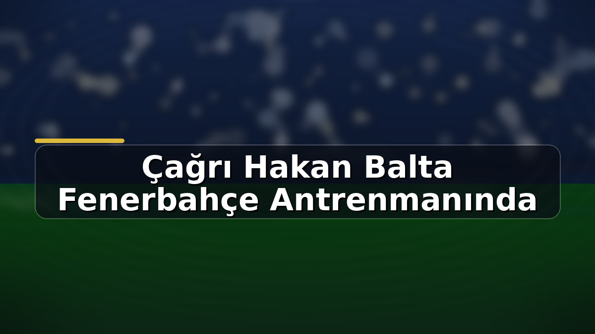 Çağrı Hakan Balta Fenerbahçe antrenmanında: Hakan Balta’nın oğlu ilk idmanına çıktı | TurkArama Motoru | Sağlık ve Günlük Yaşam için Pratik Bilgiler